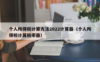 个人所得税计算方法2022计算器（个人所得税计算税率器）