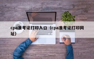 cpa准考证打印入口（cpa准考证打印网址）