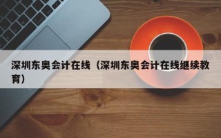 深圳东奥会计在线（深圳东奥会计在线继续教育）