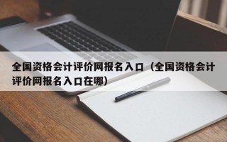 全国资格会计评价网报名入口（全国资格会计评价网报名入口在哪）