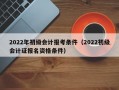 2022年初级会计报考条件（2022初级会计证报名资格条件）