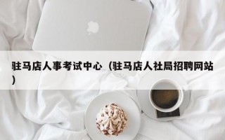 驻马店人事考试中心（驻马店人社局招聘网站）