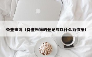 备查账簿（备查账簿的登记应以什么为依据）