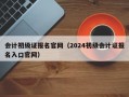 会计初级证报名官网（2024初级会计证报名入口官网）