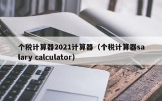 个税计算器2021计算器（个税计算器salary calculator）