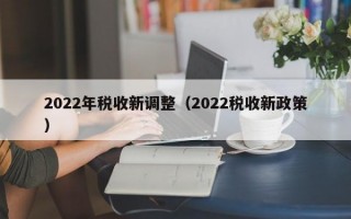 2022年税收新调整（2022税收新政策）