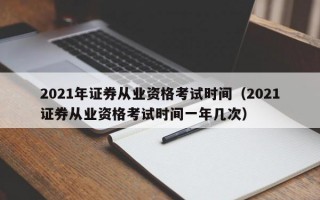 2021年证券从业资格考试时间（2021证券从业资格考试时间一年几次）