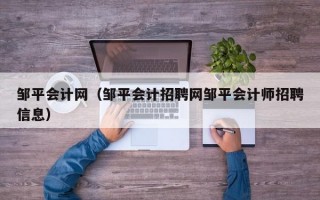 邹平会计网（邹平会计招聘网邹平会计师招聘信息）