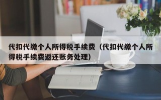 代扣代缴个人所得税手续费（代扣代缴个人所得税手续费返还账务处理）