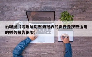 治理层（治理层对财务报表的责任是按照适用的财务报告框架）