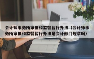 会计师事务所审批和监督暂行办法（会计师事务所审批和监督暂行办法是会计部门规章吗）