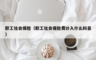 职工社会保险（职工社会保险费计入什么科目）