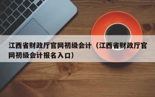 江西省财政厅官网初级会计（江西省财政厅官网初级会计报名入口）