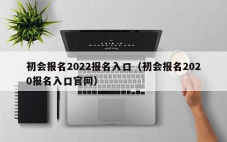 初会报名2022报名入口（初会报名2020报名入口官网）