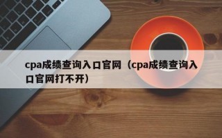 cpa成绩查询入口官网（cpa成绩查询入口官网打不开）