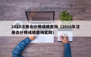 2018注册会计师成绩查询（2018年注册会计师成绩查询官网）