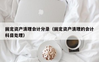 固定资产清理会计分录（固定资产清理的会计科目处理）