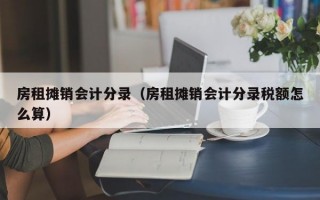 房租摊销会计分录（房租摊销会计分录税额怎么算）