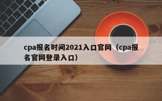 cpa报名时间2021入口官网（cpa报名官网登录入口）