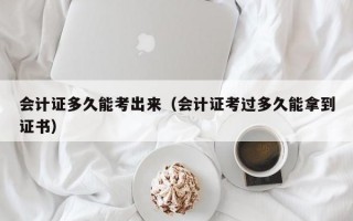 会计证多久能考出来（会计证考过多久能拿到证书）