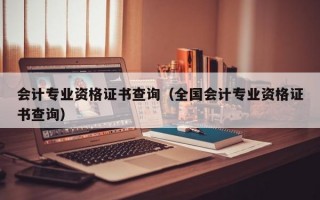 会计专业资格证书查询（全国会计专业资格证书查询）