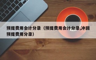 预提费用会计分录（预提费用会计分录,冲回预提费用分录）