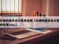 车辆购置税会计账务处理（车辆购置税会计账务处理2021）