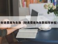 财务费用为负数（财务费用为负数如何申报）