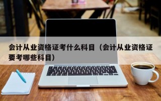 会计从业资格证考什么科目（会计从业资格证要考哪些科目）