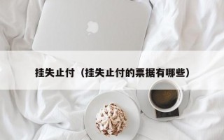 挂失止付（挂失止付的票据有哪些）