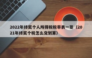 2022年终奖个人所得税税率表一览（2021年终奖个税怎么交划算）