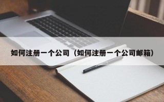 如何注册一个公司（如何注册一个公司邮箱）