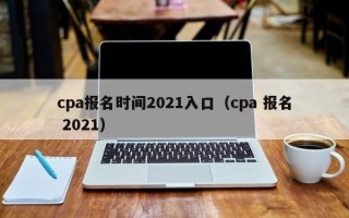 cpa报名时间2021入口（cpa 报名 2021）