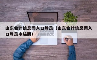 山东会计信息网入口登录（山东会计信息网入口登录电脑版）