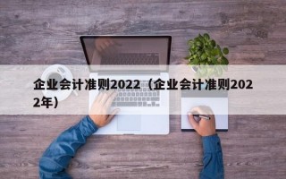 企业会计准则2022（企业会计准则2022年）