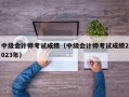 中级会计师考试成绩（中级会计师考试成绩2023年）