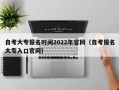 自考大专报名时间2022年官网（自考报名大专入口官网）