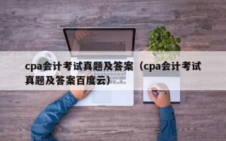 cpa会计考试真题及答案（cpa会计考试真题及答案百度云）