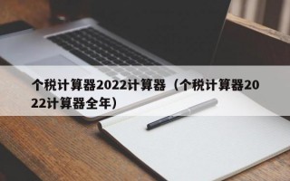 个税计算器2022计算器（个税计算器2022计算器全年）