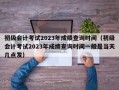 初级会计考试2023年成绩查询时间（初级会计考试2023年成绩查询时间一般是当天几点发）