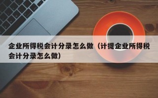 企业所得税会计分录怎么做（计提企业所得税会计分录怎么做）