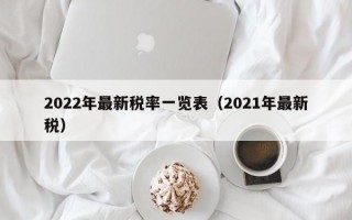 2022年最新税率一览表（2021年最新税）