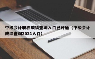 中级会计职称成绩查询入口已开通（中级会计成绩查询2021入口）