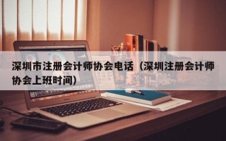 深圳市注册会计师协会电话（深圳注册会计师协会上班时间）