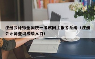 注册会计师全国统一考试网上报名系统（注册会计师查询成绩入口）