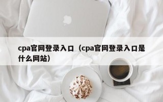 cpa官网登录入口（cpa官网登录入口是什么网站）