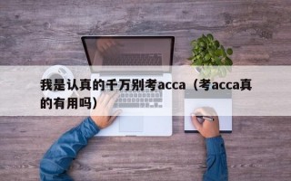 我是认真的千万别考acca（考acca真的有用吗）