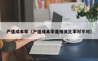 产值成本率（产值成本率是相关比率对不对）