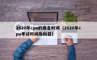 2020年cpa的报名时间（2020年cpa考试时间及科目）