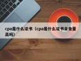 cpa是什么证书（cpa是什么证书含金量高吗）